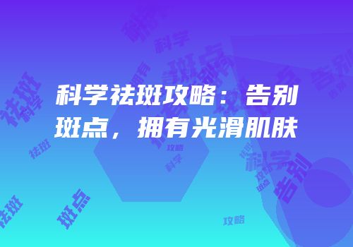 科学祛斑攻略：告别斑点，拥有光滑肌肤