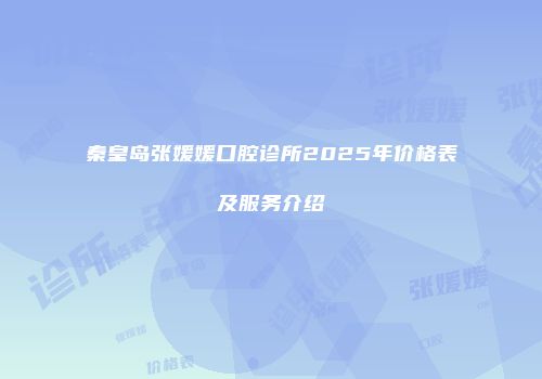 秦皇岛张媛媛口腔诊所2025年价格表及服务介绍