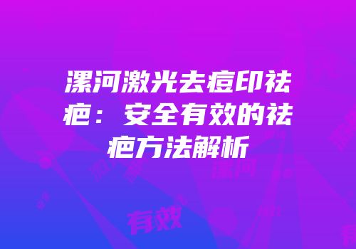 漯河激光去痘印祛疤：安全有效的祛疤方法解析