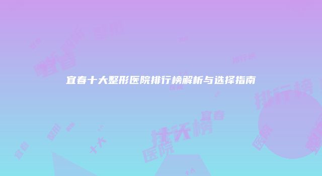 宜春十大整形医院排行榜解析与选择指南
