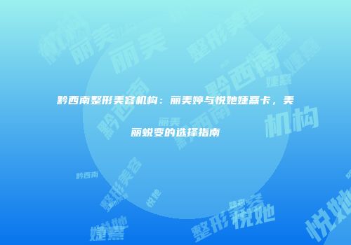 黔西南整形美容机构：丽美婷与悦她婕熹卡，美丽蜕变的选择指南