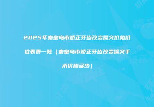 2025年秦皇岛市矫正牙齿改变嘴突价格价位表表一览（秦皇岛市矫正牙齿改变嘴突手术价格多少）