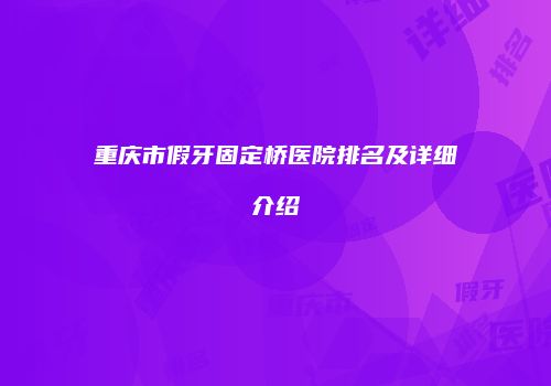 重庆市假牙固定桥医院排名及详细介绍