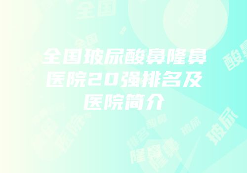 全国玻尿酸鼻隆鼻医院20强排名及医院简介