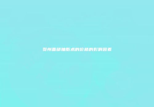 贺州面部抽脂术的价格的影响因素