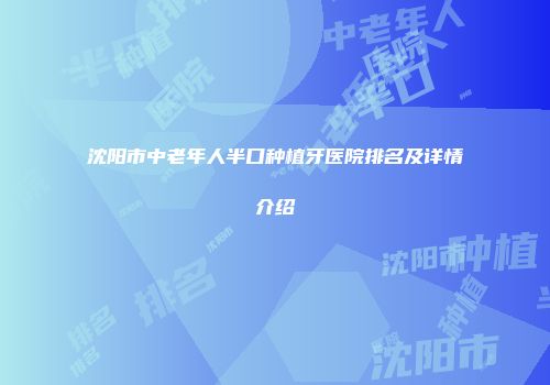 沈阳市中老年人半口种植牙医院排名及详情介绍
