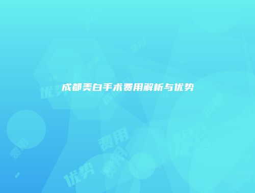 成都美白手术费用解析与优势