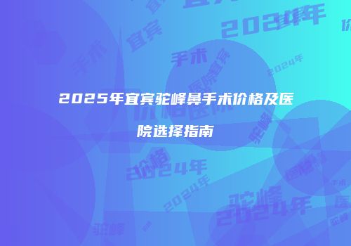 2025年宜宾驼峰鼻手术价格及医院选择指南