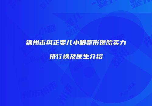 锦州市纠正婴儿小眼整形医院实力排行榜及医生介绍