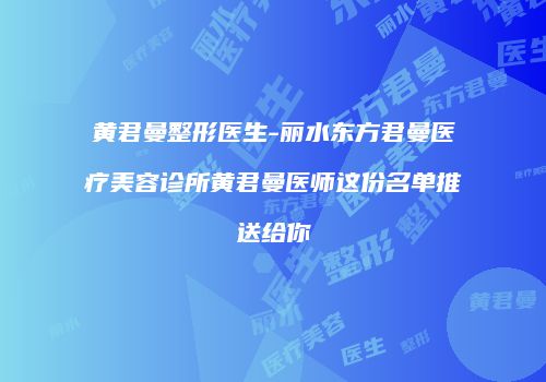 黄君曼整形医生-丽水东方君曼医疗美容诊所黄君曼医师这份名单推送给你