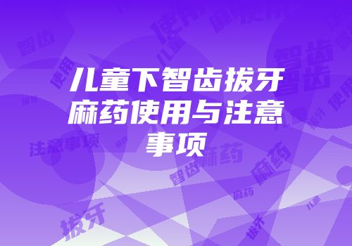 儿童下智齿拔牙麻药使用与注意事项