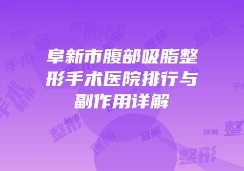 阜新市腹部吸脂整形手术医院排行与副作用详解