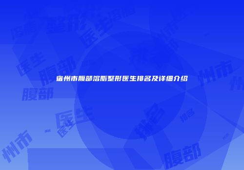 宿州市腹部溶脂整形医生排名及详细介绍