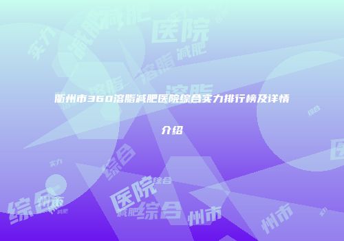 衢州市360溶脂减肥医院综合实力排行榜及详情介绍