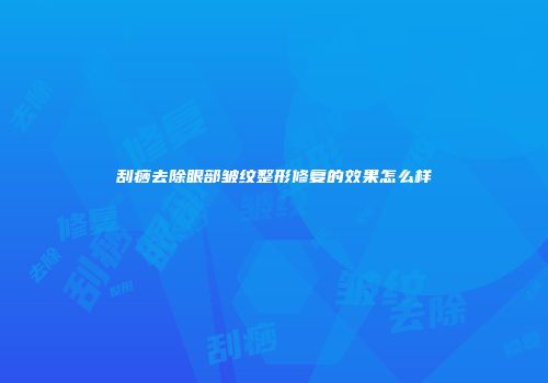 刮痧去除眼部皱纹整形修复的效果怎么样