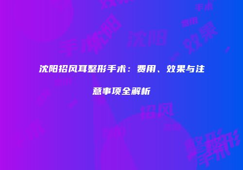 沈阳招风耳整形手术：费用、效果与注意事项全解析