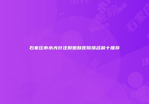 石家庄市水光针注射嫩肤医院排名前十推荐