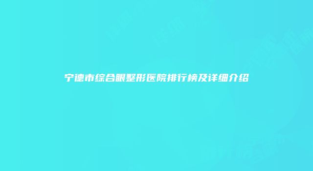 宁德市综合眼整形医院排行榜及详细介绍