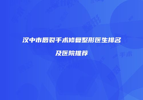 汉中市唇裂手术修复整形医生排名及医院推荐