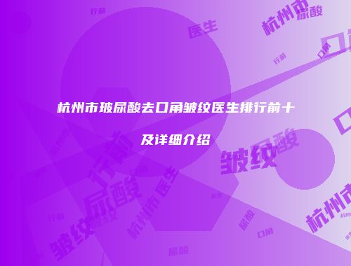 杭州市玻尿酸去口角皱纹医生排行前十及详细介绍