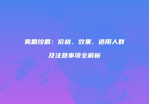 雾眉纹眉：价格、效果、适用人群及注意事项全解析