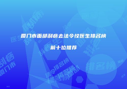 厦门市面部刮痧去法令纹医生排名榜前十位推荐