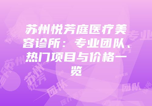 苏州悦芳庭医疗美容诊所：专业团队、热门项目与价格一览