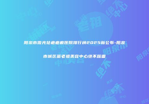 阳泉市激光祛疤疤痕医院排行榜2025新公布-阳泉市城区苗老祖美容中心绝不踩雷