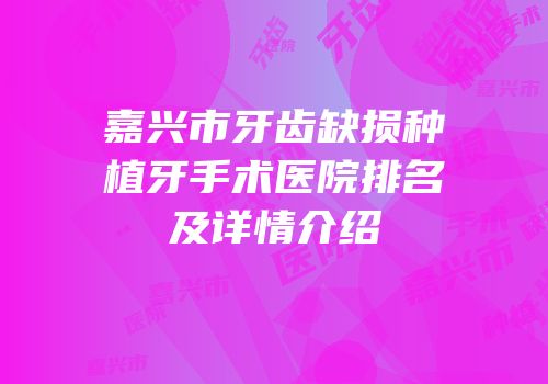 嘉兴市牙齿缺损种植牙手术医院排名及详情介绍