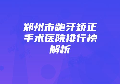 郑州市龅牙矫正手术医院排行榜解析