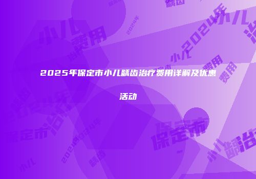 2025年保定市小儿龋齿治疗费用详解及优惠活动