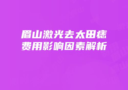 眉山激光去太田痣费用影响因素解析