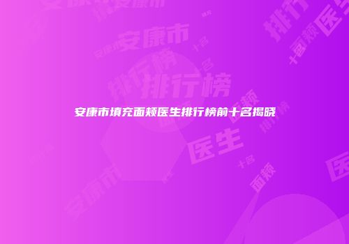 安康市填充面颊医生排行榜前十名揭晓