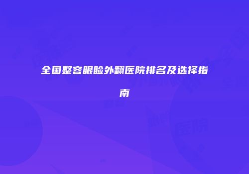 全国整容眼睑外翻医院排名及选择指南