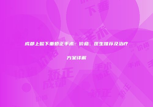 成都上睑下垂矫正手术：价格、医生推荐及治疗方案详解