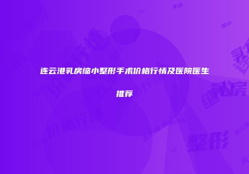 连云港乳房缩小整形手术价格行情及医院医生推荐