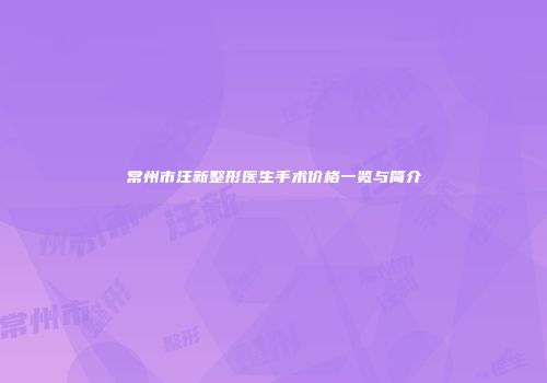 常州市汪新整形医生手术价格一览与简介