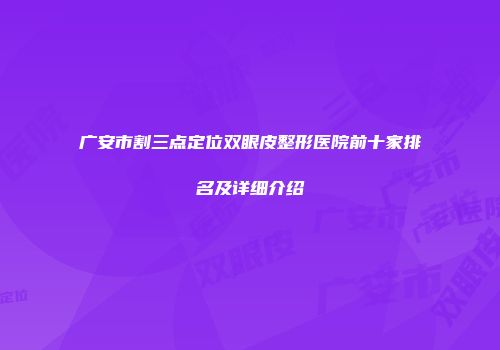 广安市割三点定位双眼皮整形医院前十家排名及详细介绍