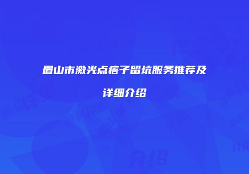 眉山市激光点痦子留坑服务推荐及详细介绍