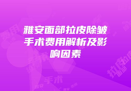 雅安面部拉皮除皱手术费用解析及影响因素