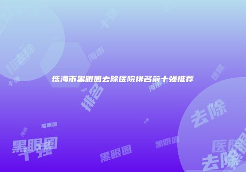 珠海市黑眼圈去除医院排名前十强推荐