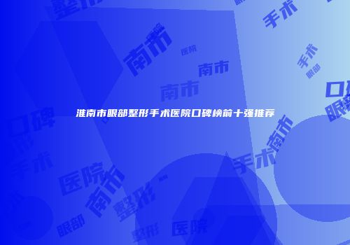 淮南市眼部整形手术医院口碑榜前十强推荐