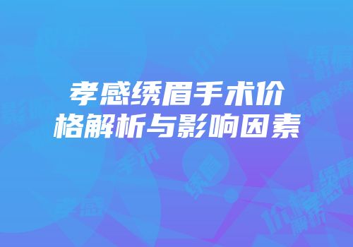 孝感绣眉手术价格解析与影响因素