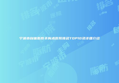 宁波市自体脂肪丰胸术医院排名TOP10及详细介绍