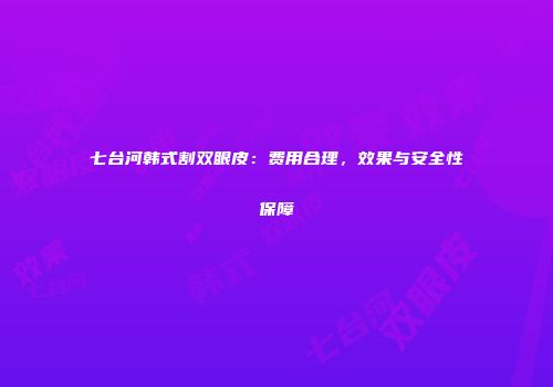 七台河韩式割双眼皮：费用合理，效果与安全性保障