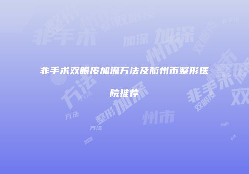 非手术双眼皮加深方法及衢州市整形医院推荐