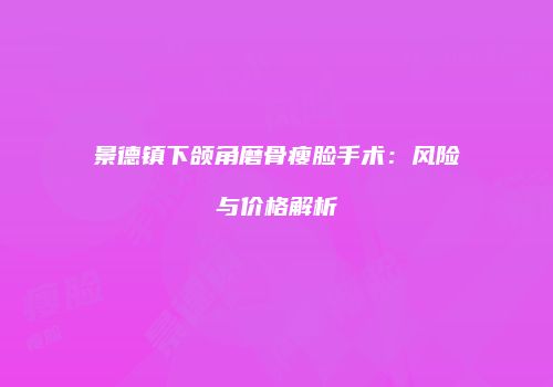 景德镇下颌角磨骨瘦脸手术：风险与价格解析