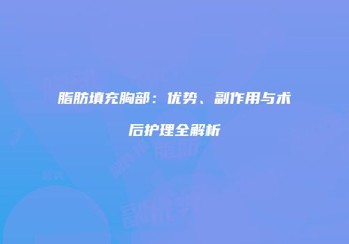 脂肪填充胸部：优势、副作用与术后护理全解析