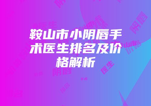 鞍山市小阴唇手术医生排名及价格解析