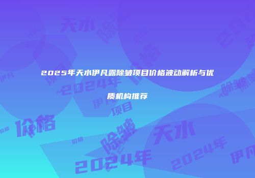 2025年天水伊凡露除皱项目价格波动解析与优质机构推荐